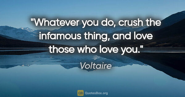 Voltaire quote: "Whatever you do, crush the infamous thing, and love those who..."