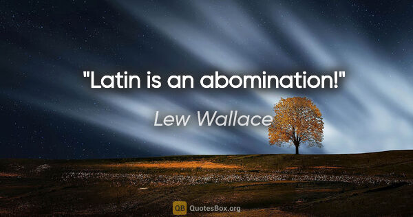 Lew Wallace quote: "Latin is an abomination!"