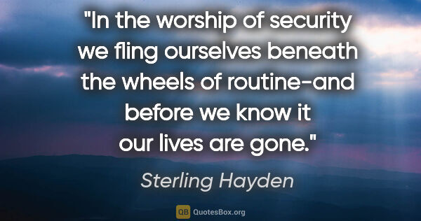 Sterling Hayden quote: "In the worship of security we fling ourselves beneath the..."
