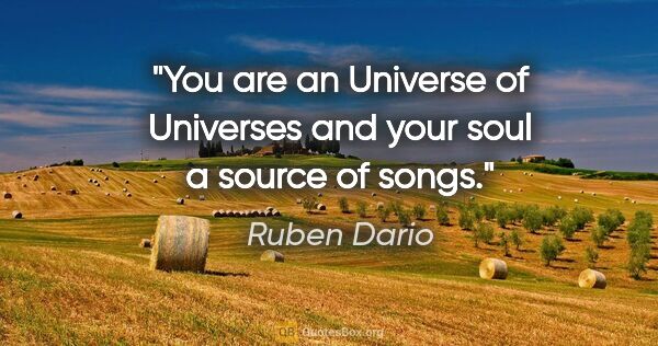 Ruben Dario quote: "You are an Universe of Universes and your soul a source of songs."