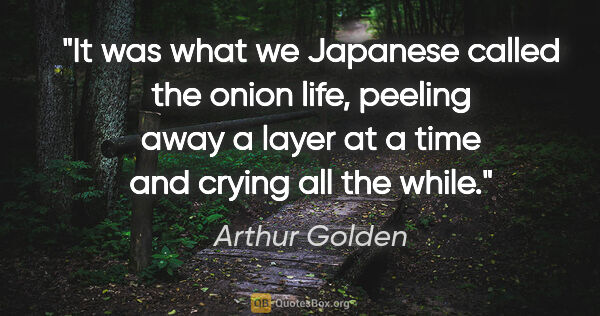 Arthur Golden quote: "It was what we Japanese called the onion life, peeling away a..."