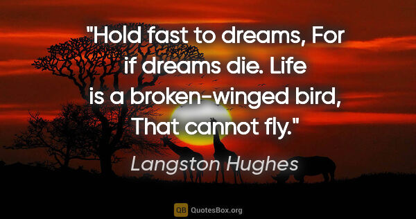 Langston Hughes quote: "Hold fast to dreams, For if dreams die. Life is a..."