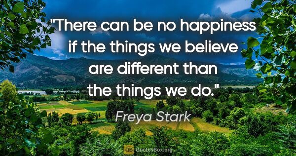 Freya Stark quote: "There can be no happiness if the things we believe are..."