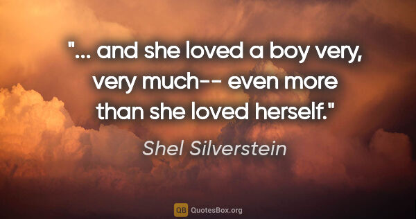 Shel Silverstein quote: " and she loved a boy very, very much-- even more than she..."