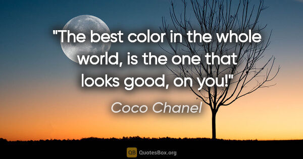 Coco Chanel quote: "The best color in the whole world, is the one that looks good,..."