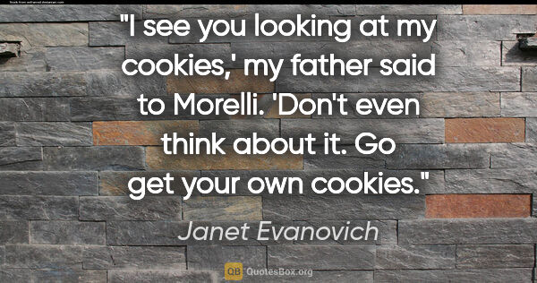 Janet Evanovich quote: "I see you looking at my cookies,' my father said to Morelli...."