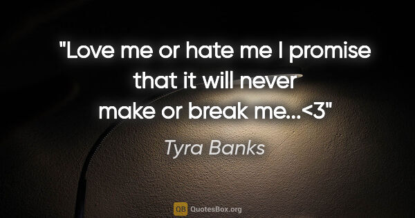 Tyra Banks quote: "Love me or hate me I promise that it will never make or break..."