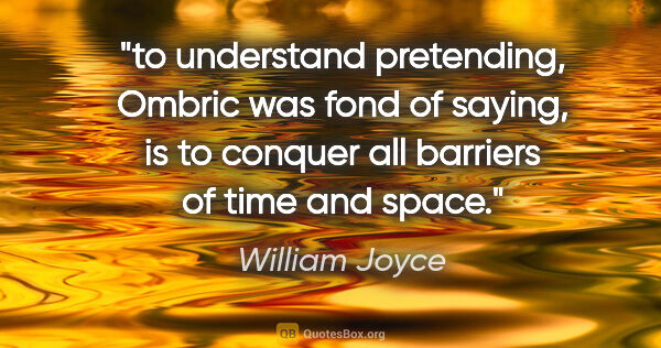 William Joyce quote: "to understand pretending," Ombric was fond of saying, "is to..."