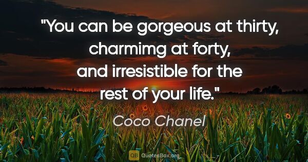 Coco Chanel quote: "You can be gorgeous at thirty, charmimg at forty, and..."