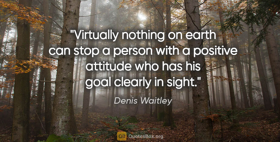 Denis Waitley quote: "Virtually nothing on earth can stop a person with a positive..."