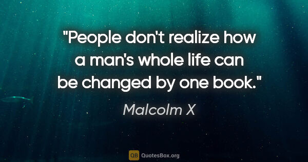 Malcolm X quote: "People don't realize how a man's whole life can be changed by..."
