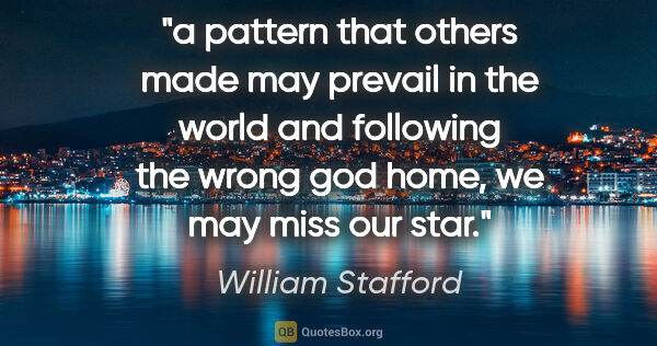 William Stafford quote: "a pattern that others made may prevail in the world and..."