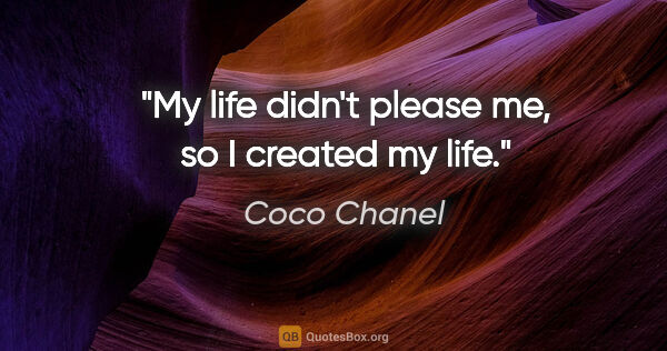 Coco Chanel quote: "My life didn't please me, so I created my life."
