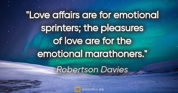 Robertson Davies quote: "Love affairs are for emotional sprinters; the pleasures of..."