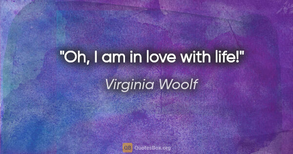 Virginia Woolf quote: "Oh, I am in love with life!"