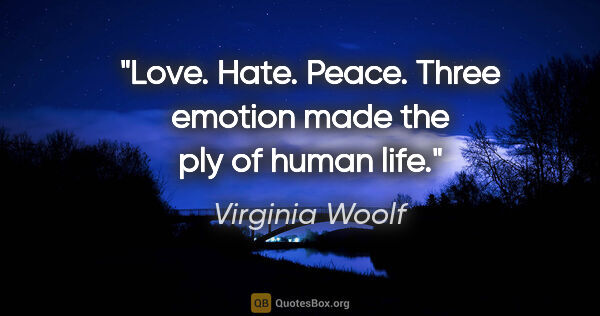 Virginia Woolf quote: "Love. Hate. Peace. Three emotion made the ply of human life."