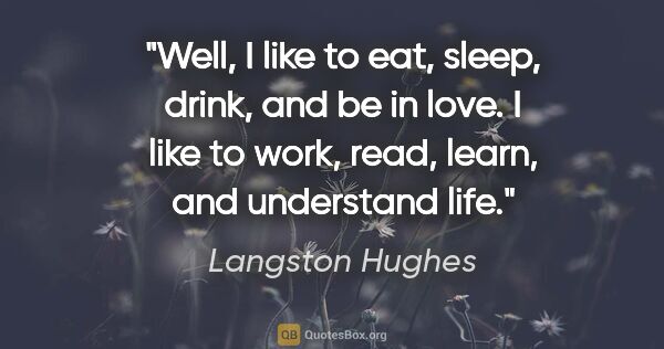 Langston Hughes quote: "Well, I like to eat, sleep, drink, and be in love. I like to..."