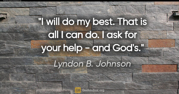 Lyndon B. Johnson quote: "I will do my best. That is all I can do. I ask for your help -..."