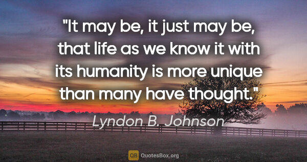 Lyndon B. Johnson quote: "It may be, it just may be, that life as we know it with its..."