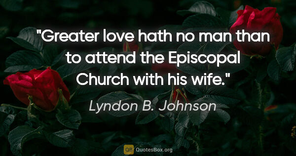 Lyndon B. Johnson quote: "Greater love hath no man than to attend the Episcopal Church..."