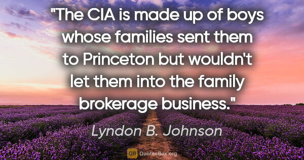 Lyndon B. Johnson quote: "The CIA is made up of boys whose families sent them to..."