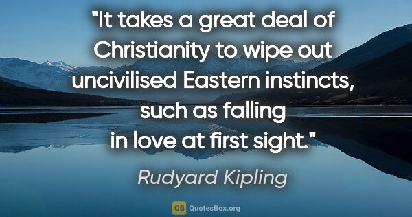 Rudyard Kipling quote: "It takes a great deal of Christianity to wipe out uncivilised..."