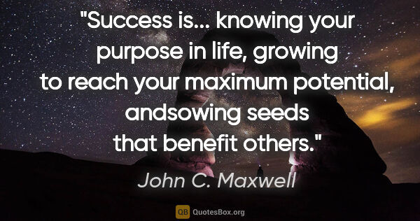 John C. Maxwell quote: "Success is... knowing your purpose in life, growing to reach..."