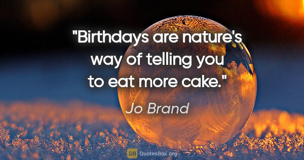 Jo Brand quote: "Birthdays are nature's way of telling you to eat more cake."