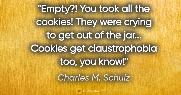 Charles M. Schulz quote: "Empty?! You took all the cookies!"
"They were crying to get..."