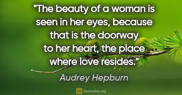 Audrey Hepburn quote: "The beauty of a woman is seen in her eyes, because that is the..."