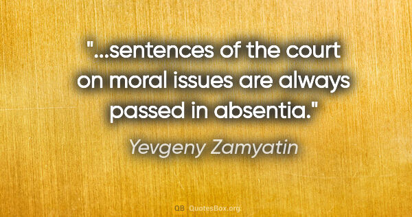 Yevgeny Zamyatin quote: "sentences of the court on moral issues are always passed in..."
