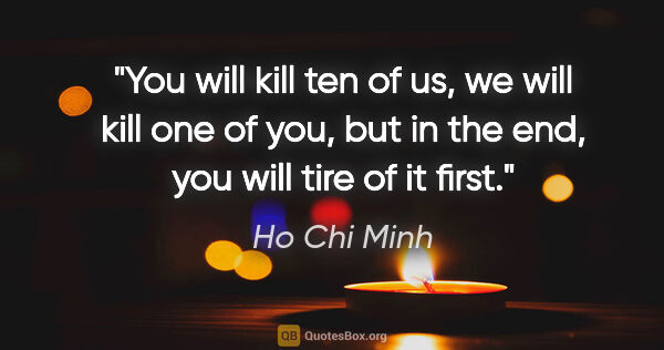 Ho Chi Minh quote: "You will kill ten of us, we will kill one of you, but in the..."