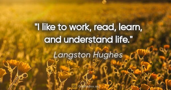 Langston Hughes quote: "I like to work, read, learn, and understand life."