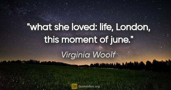 Virginia Woolf quote: "what she loved: life, London, this moment of june."