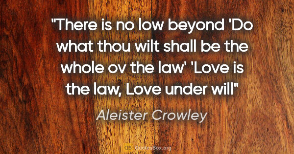 Aleister Crowley quote: "There is no low beyond 'Do what thou wilt shall be the whole..."