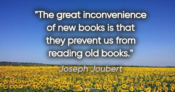 Joseph Joubert quote: "The great inconvenience of new books is that they prevent us..."