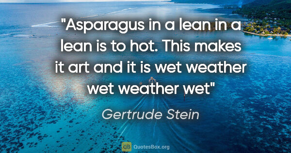 Gertrude Stein quote: "Asparagus in a lean in a lean is to hot. This makes it art and..."