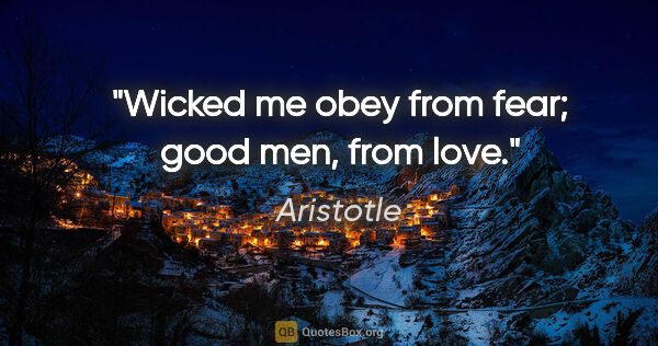 Aristotle quote: "Wicked me obey from fear; good men, from love."