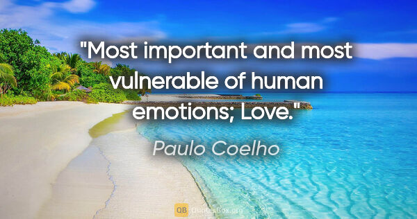 Paulo Coelho quote: "Most important and most vulnerable of human emotions; Love."