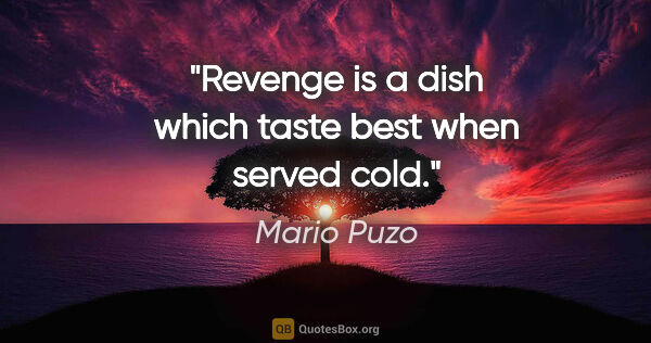 Mario Puzo quote: "Revenge is a dish which taste best when served cold."