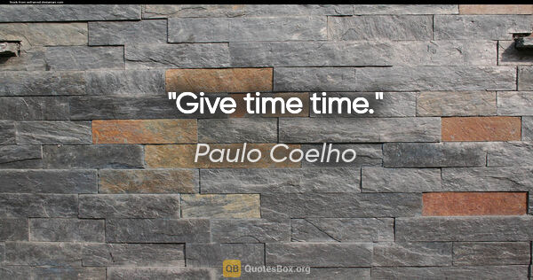 Paulo Coelho quote: "Give time time."
