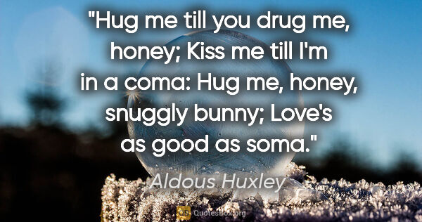 Aldous Huxley quote: "Hug me till you drug me, honey; Kiss me till I'm in a coma:..."