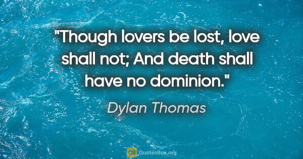 Dylan Thomas quote: "Though lovers be lost, love shall not; And death shall have no..."