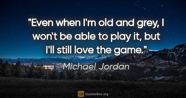 Michael Jordan quote: "Even when I'm old and grey, I won't be able to play it, but..."