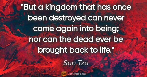 Sun Tzu quote: "But a kingdom that has once been destroyed can never come..."