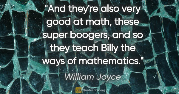William Joyce quote: "And they're also very good at math, these super boogers, and..."