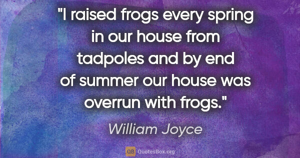 William Joyce quote: "I raised frogs every spring in our house from tadpoles and by..."