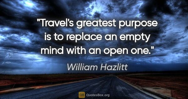 William Hazlitt quote: "Travel's greatest purpose is to replace an empty mind with an..."