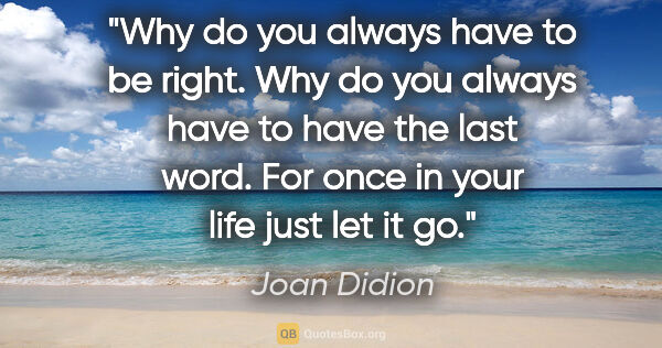 Joan Didion quote: "Why do you always have to be right. Why do you always have to..."