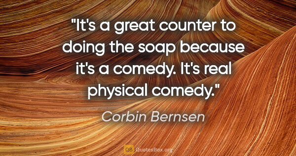 Corbin Bernsen quote: "It's a great counter to doing the soap because it's a comedy...."